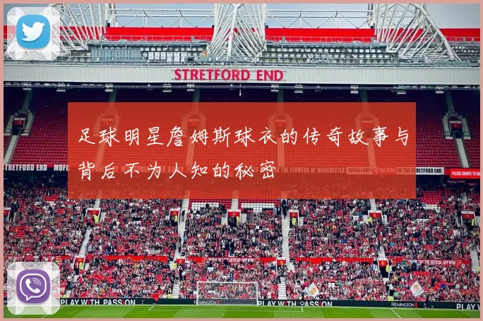 足球明星詹姆斯球衣的传奇故事与背后不为人知的秘密