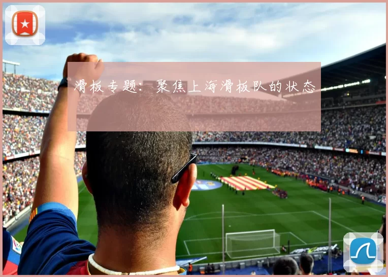 滑板专题：聚焦上海滑板队的状态