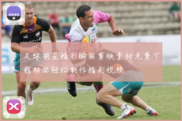 足球明星精彩瞬间剪映素材免费下载助你轻松制作精彩视频