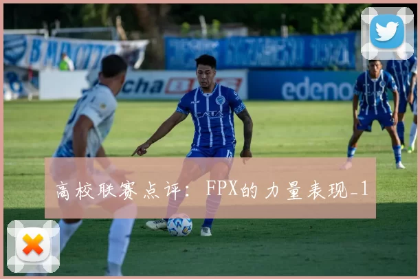 高校联赛点评：FPX的力量表现_1