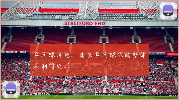 乒乓球评论：南京乒乓球队的整体压制得失_1