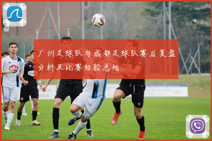 广州足球队与成都足球队赛后复盘分析及比赛经验总结