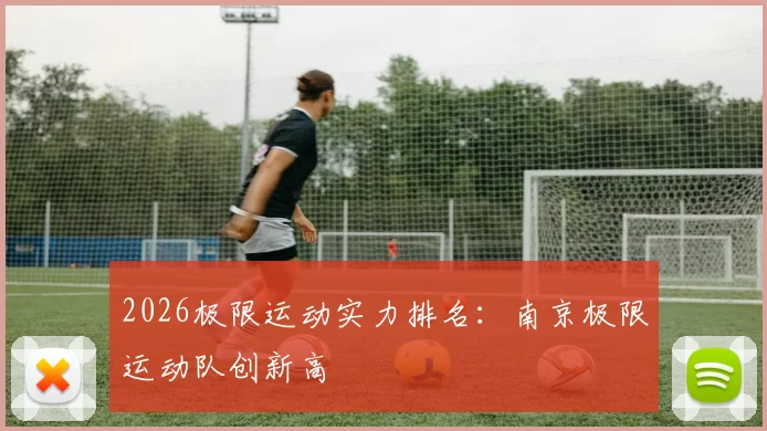 2026极限运动实力排名：南京极限运动队创新高