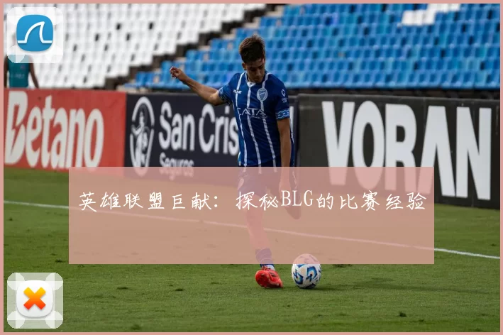 英雄联盟巨献：探秘BLG的比赛经验