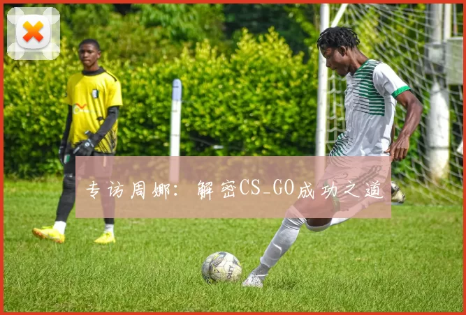 专访周娜：解密CS_GO成功之道