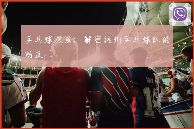 乒乓球深度：解密杭州乒乓球队的防反_1