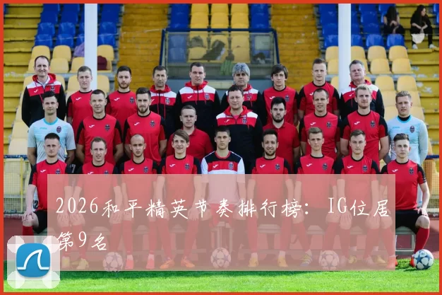 2026和平精英节奏排行榜：IG位居第9名