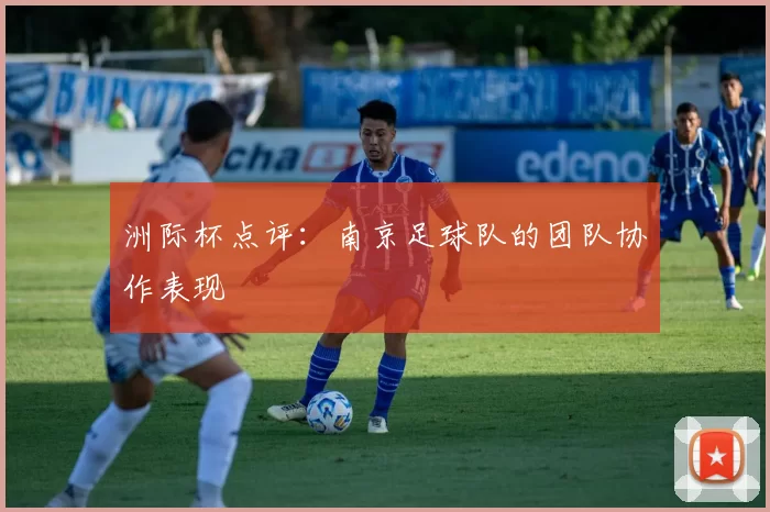 洲际杯点评：南京足球队的团队协作表现