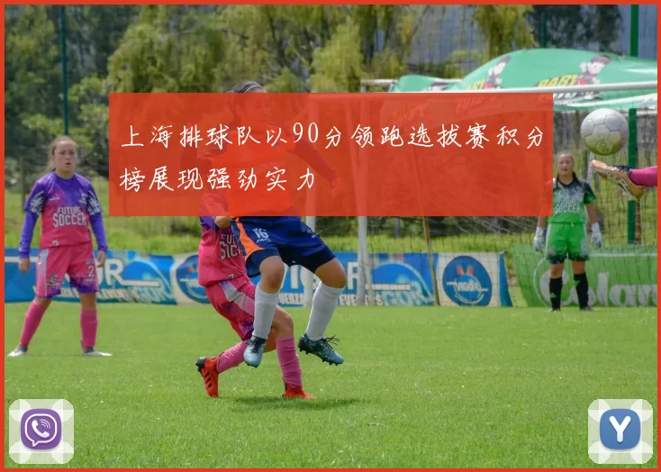 上海排球队以90分领跑选拔赛积分榜展现强劲实力