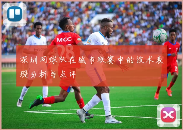 深圳网球队在城市联赛中的技术表现分析与点评