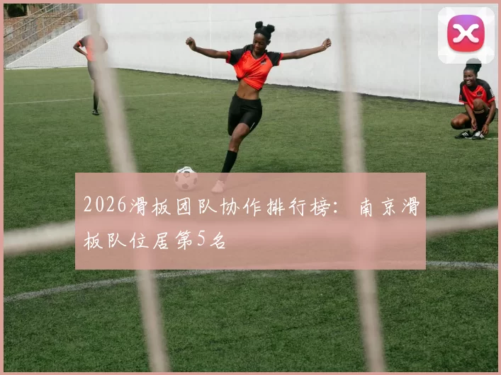 2026滑板团队协作排行榜：南京滑板队位居第5名